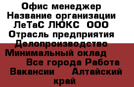 Офис-менеджер › Название организации ­ ЛеТаС-ЛЮКС, ООО › Отрасль предприятия ­ Делопроизводство › Минимальный оклад ­ 13 000 - Все города Работа » Вакансии   . Алтайский край